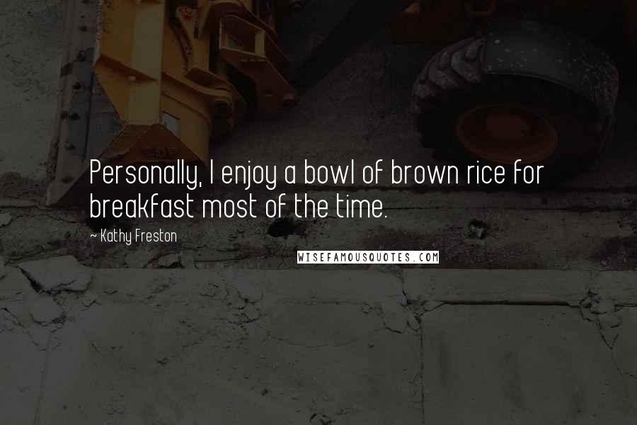Kathy Freston Quotes: Personally, I enjoy a bowl of brown rice for breakfast most of the time.