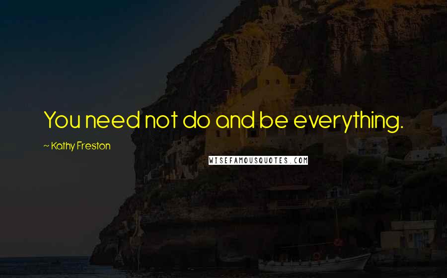 Kathy Freston Quotes: You need not do and be everything.