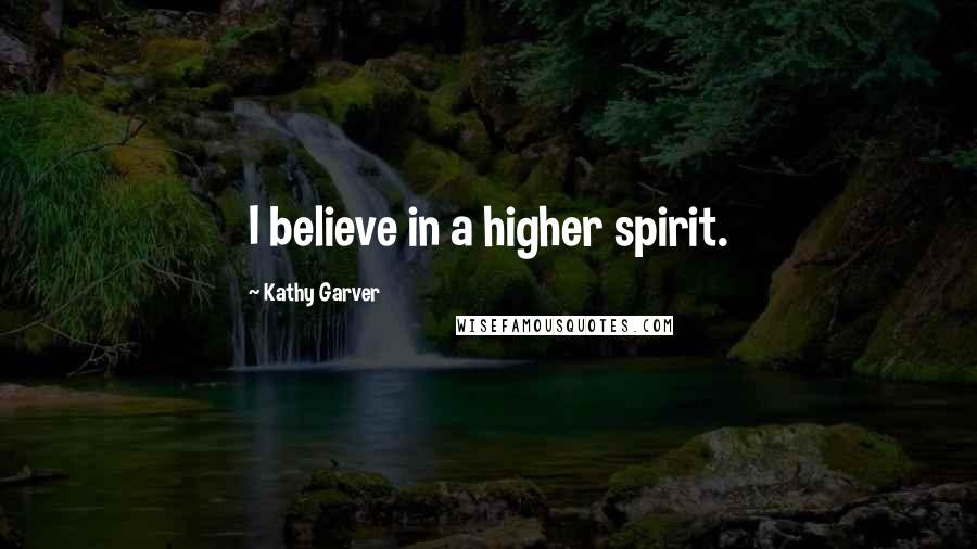 Kathy Garver Quotes: I believe in a higher spirit.