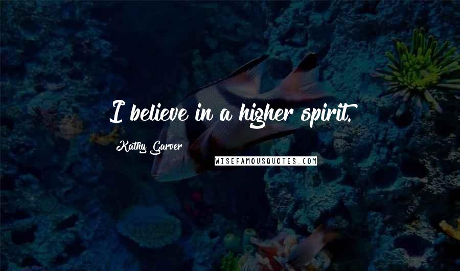 Kathy Garver Quotes: I believe in a higher spirit.