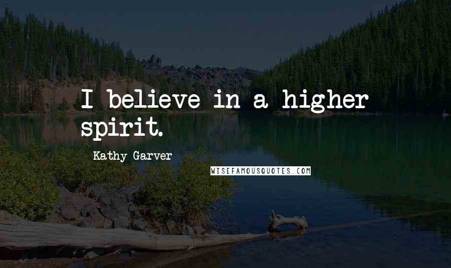 Kathy Garver Quotes: I believe in a higher spirit.