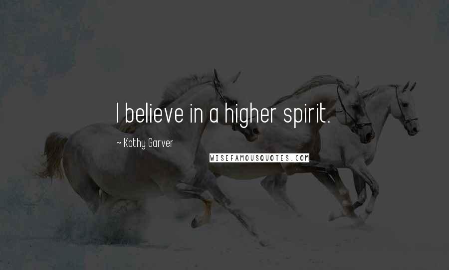 Kathy Garver Quotes: I believe in a higher spirit.