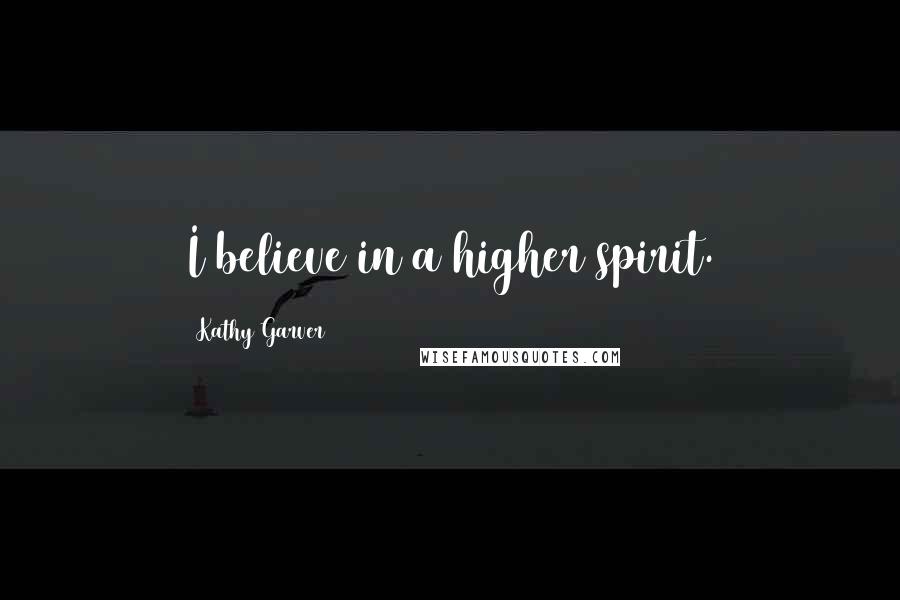 Kathy Garver Quotes: I believe in a higher spirit.