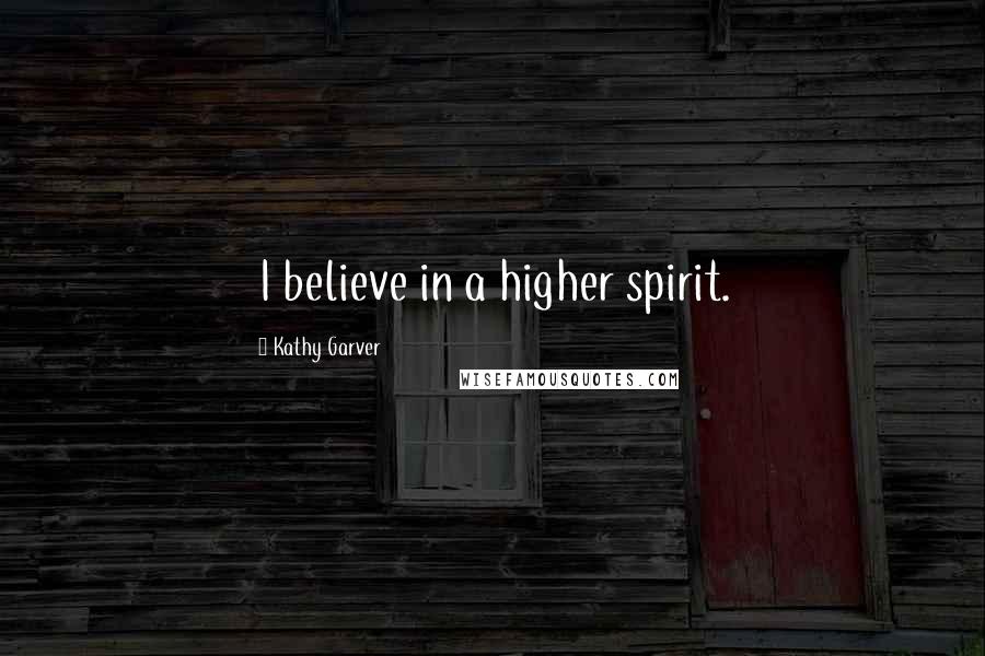 Kathy Garver Quotes: I believe in a higher spirit.