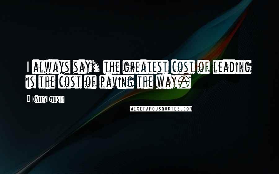 Kathy Giusti Quotes: I always say, the greatest cost of leading is the cost of paving the way.