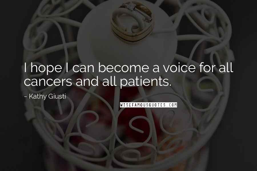 Kathy Giusti Quotes: I hope I can become a voice for all cancers and all patients.