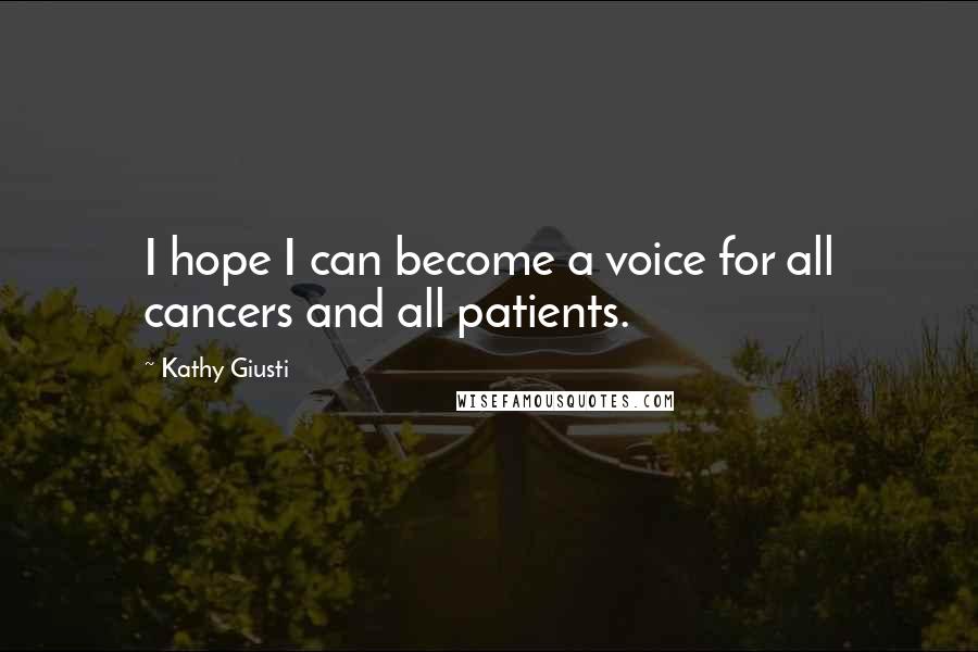 Kathy Giusti Quotes: I hope I can become a voice for all cancers and all patients.