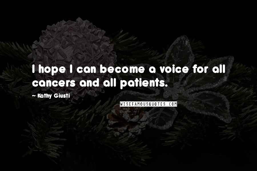 Kathy Giusti Quotes: I hope I can become a voice for all cancers and all patients.