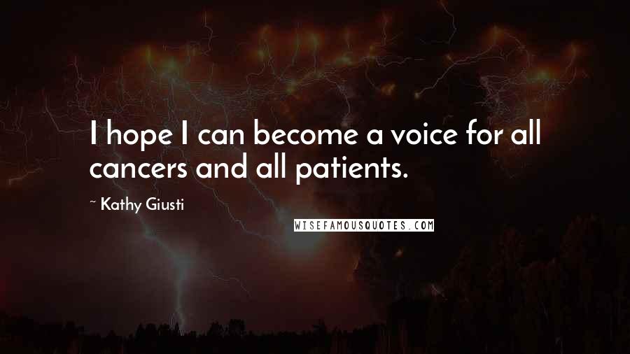 Kathy Giusti Quotes: I hope I can become a voice for all cancers and all patients.