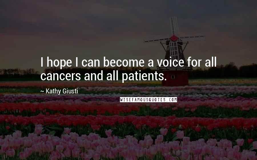 Kathy Giusti Quotes: I hope I can become a voice for all cancers and all patients.