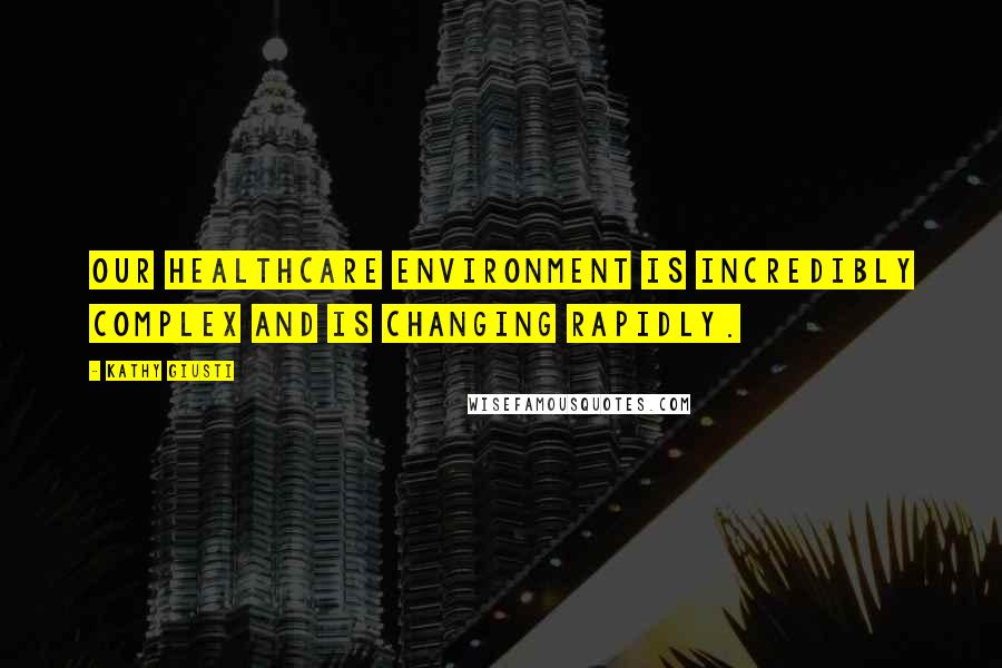 Kathy Giusti Quotes: Our healthcare environment is incredibly complex and is changing rapidly.