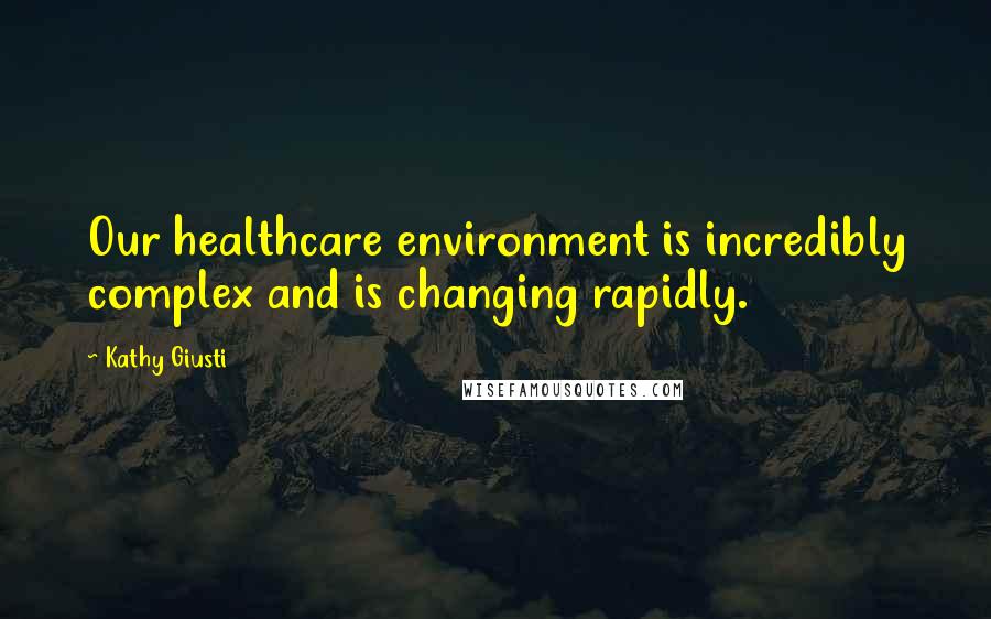 Kathy Giusti Quotes: Our healthcare environment is incredibly complex and is changing rapidly.