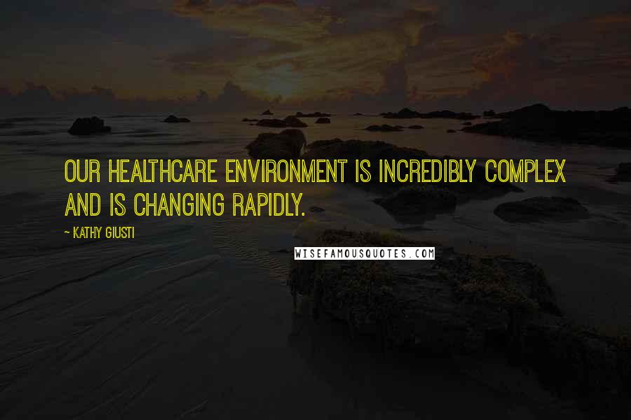 Kathy Giusti Quotes: Our healthcare environment is incredibly complex and is changing rapidly.