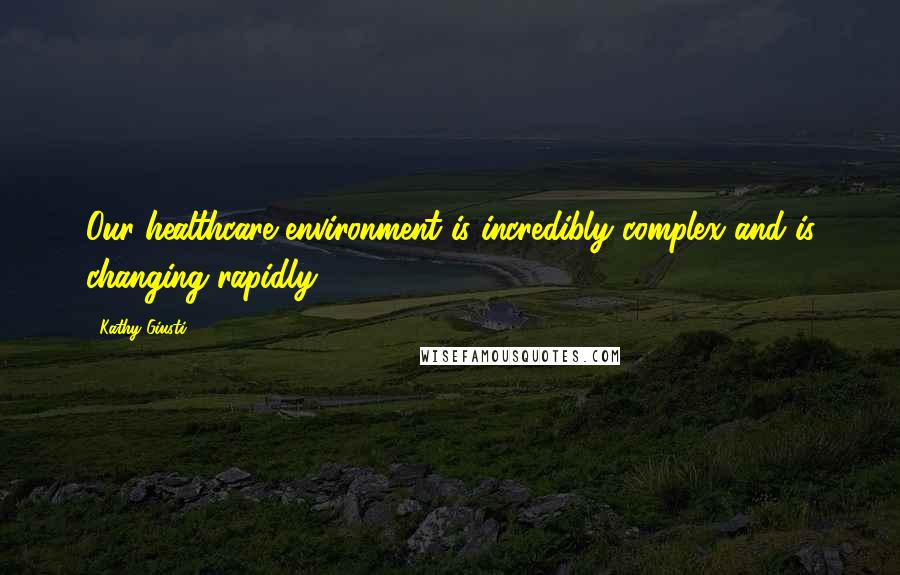 Kathy Giusti Quotes: Our healthcare environment is incredibly complex and is changing rapidly.