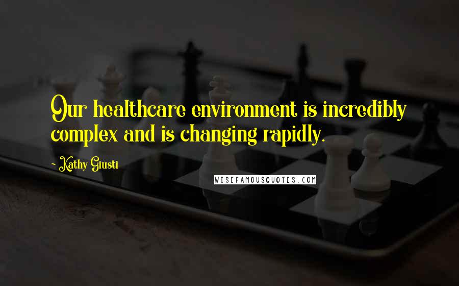 Kathy Giusti Quotes: Our healthcare environment is incredibly complex and is changing rapidly.