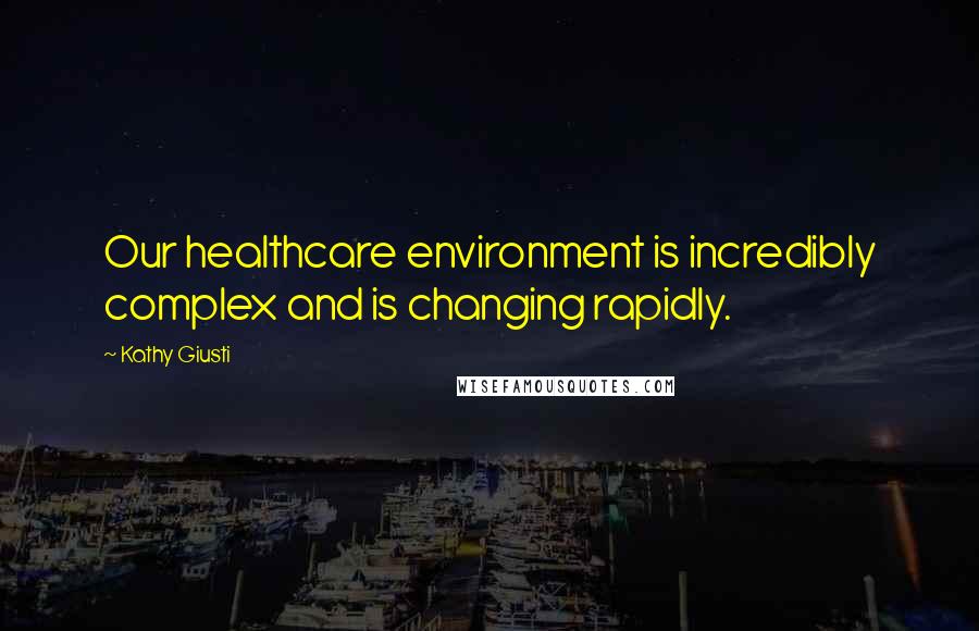 Kathy Giusti Quotes: Our healthcare environment is incredibly complex and is changing rapidly.