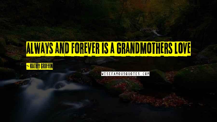 Kathy Griffin Quotes: Always and Forever is a Grandmothers love