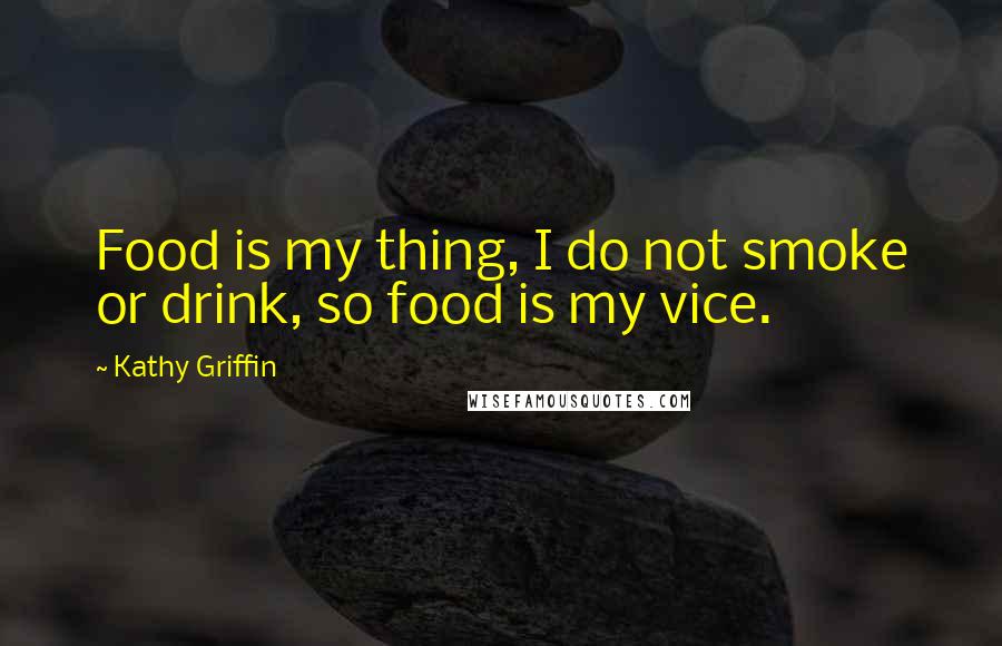 Kathy Griffin Quotes: Food is my thing, I do not smoke or drink, so food is my vice.