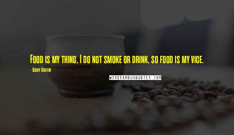 Kathy Griffin Quotes: Food is my thing, I do not smoke or drink, so food is my vice.