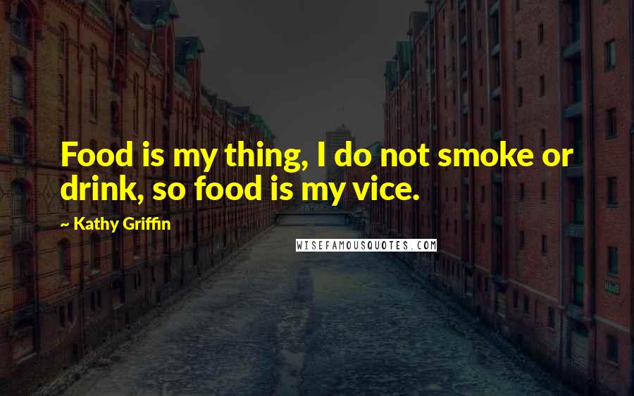 Kathy Griffin Quotes: Food is my thing, I do not smoke or drink, so food is my vice.