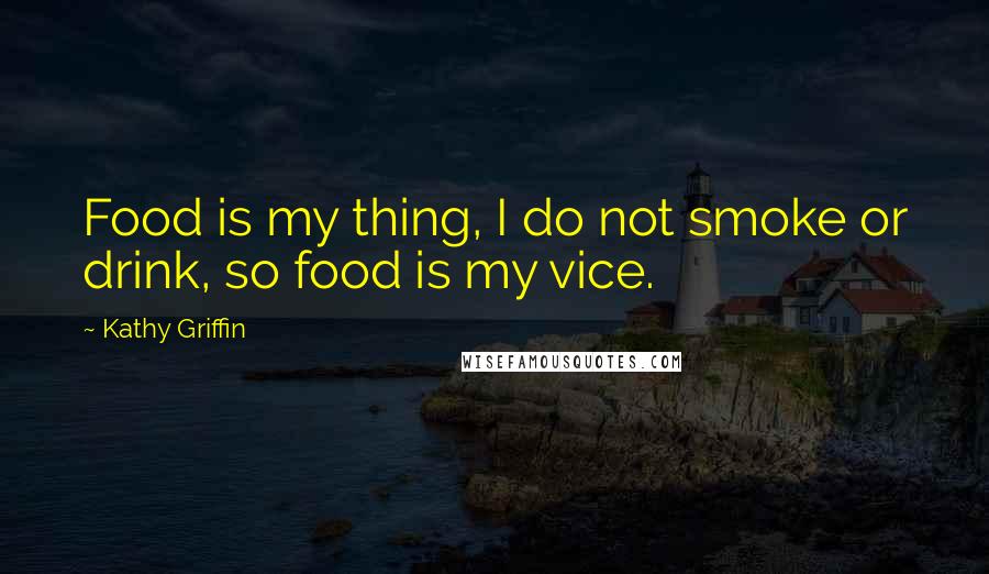 Kathy Griffin Quotes: Food is my thing, I do not smoke or drink, so food is my vice.