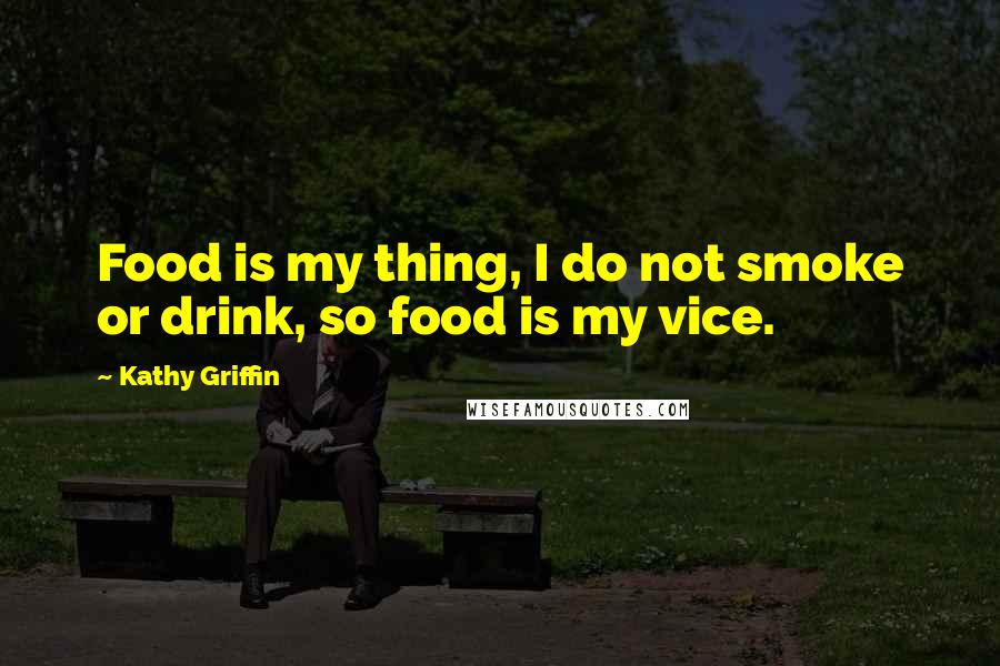 Kathy Griffin Quotes: Food is my thing, I do not smoke or drink, so food is my vice.