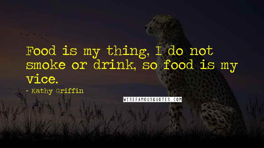 Kathy Griffin Quotes: Food is my thing, I do not smoke or drink, so food is my vice.