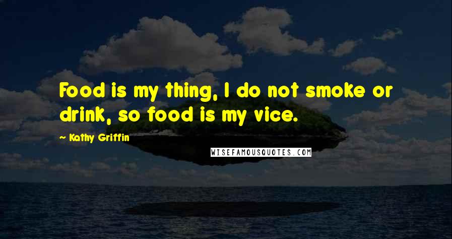 Kathy Griffin Quotes: Food is my thing, I do not smoke or drink, so food is my vice.