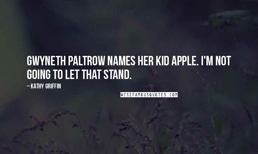 Kathy Griffin Quotes: Gwyneth Paltrow names her kid Apple. I'm not going to let that stand.