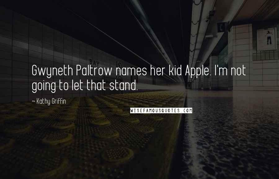 Kathy Griffin Quotes: Gwyneth Paltrow names her kid Apple. I'm not going to let that stand.
