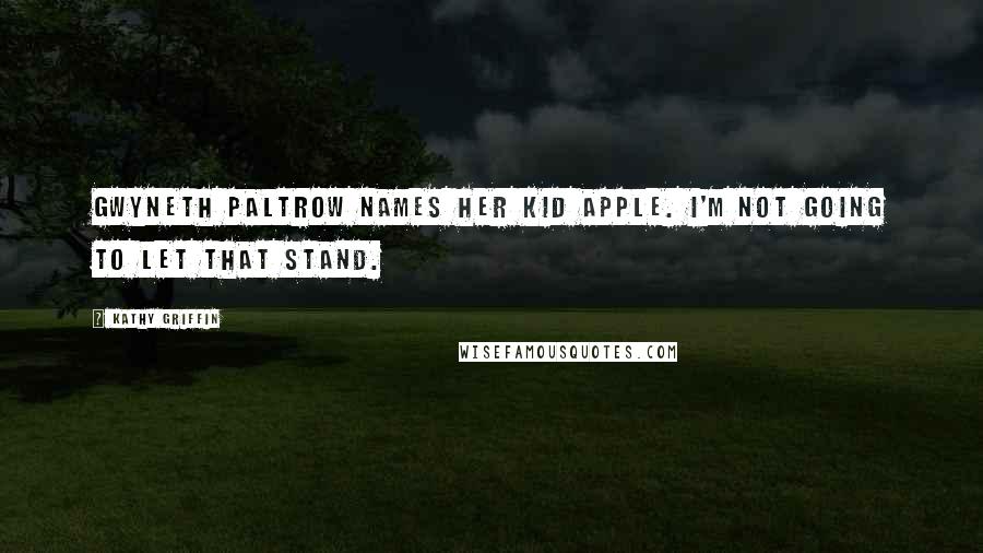 Kathy Griffin Quotes: Gwyneth Paltrow names her kid Apple. I'm not going to let that stand.