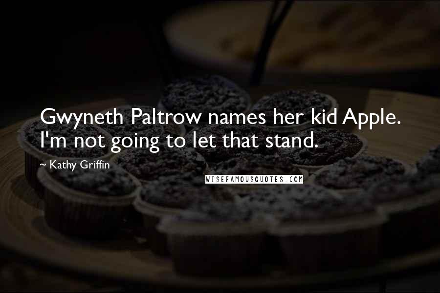 Kathy Griffin Quotes: Gwyneth Paltrow names her kid Apple. I'm not going to let that stand.