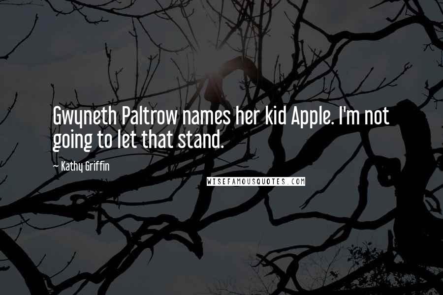 Kathy Griffin Quotes: Gwyneth Paltrow names her kid Apple. I'm not going to let that stand.