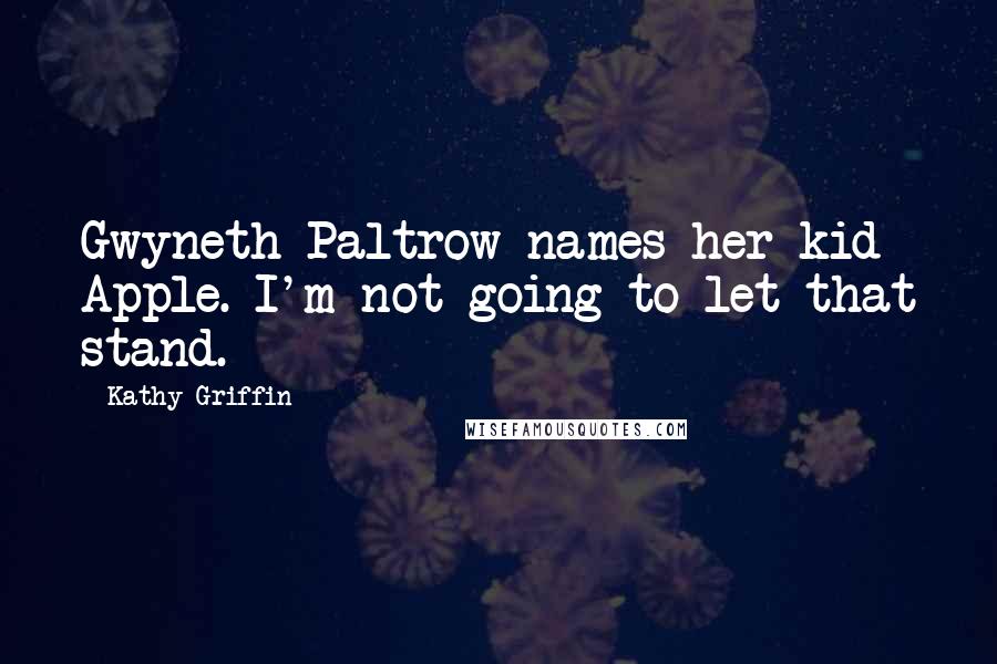 Kathy Griffin Quotes: Gwyneth Paltrow names her kid Apple. I'm not going to let that stand.