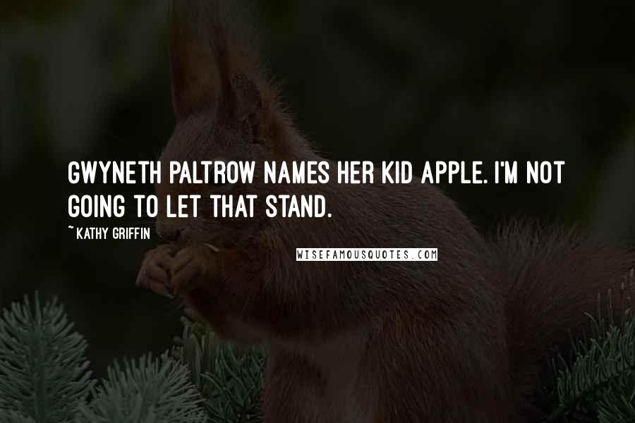 Kathy Griffin Quotes: Gwyneth Paltrow names her kid Apple. I'm not going to let that stand.