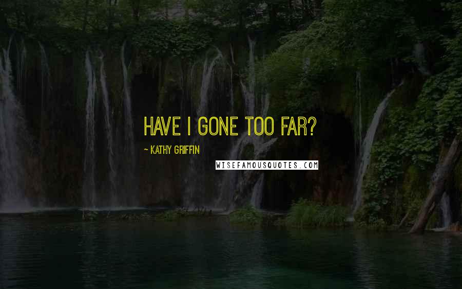 Kathy Griffin Quotes: Have I gone too far?