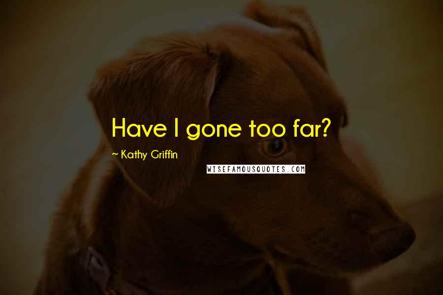 Kathy Griffin Quotes: Have I gone too far?