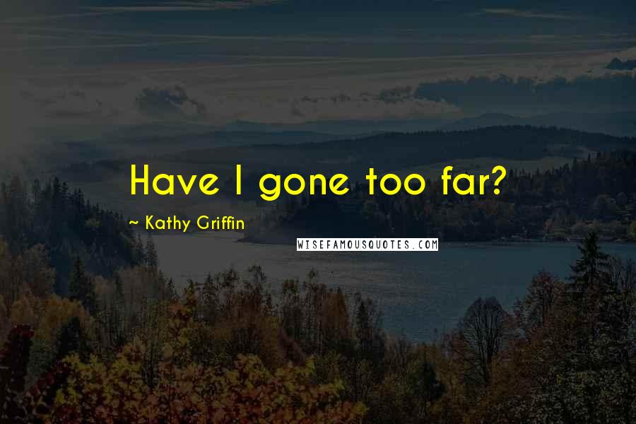 Kathy Griffin Quotes: Have I gone too far?