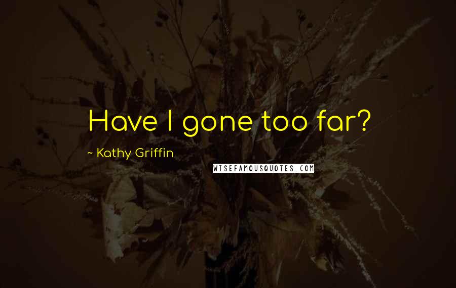 Kathy Griffin Quotes: Have I gone too far?