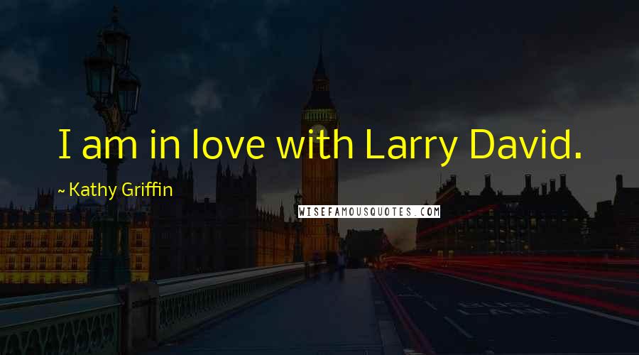 Kathy Griffin Quotes: I am in love with Larry David.