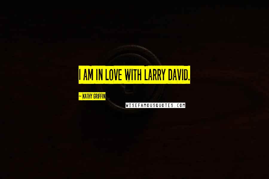 Kathy Griffin Quotes: I am in love with Larry David.