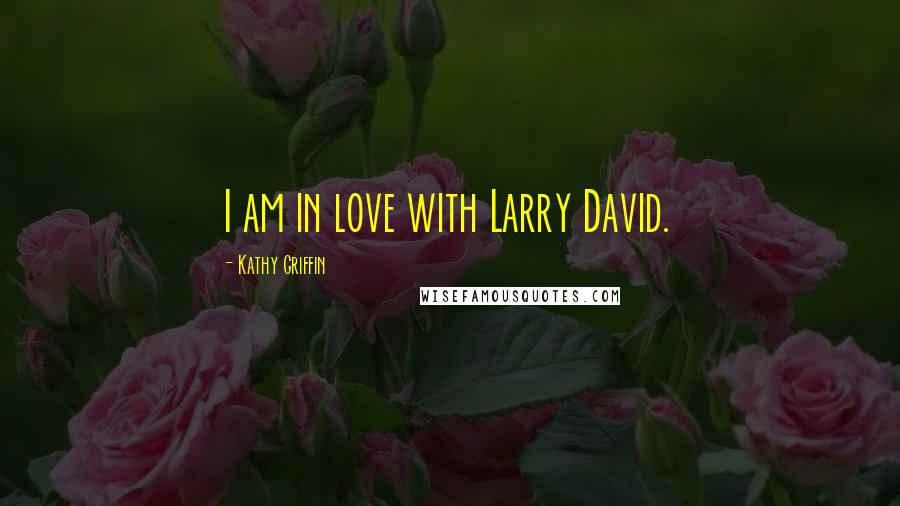 Kathy Griffin Quotes: I am in love with Larry David.