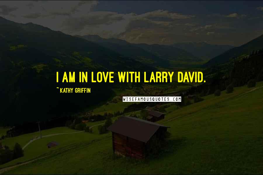 Kathy Griffin Quotes: I am in love with Larry David.