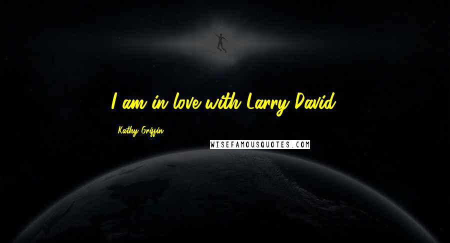 Kathy Griffin Quotes: I am in love with Larry David.