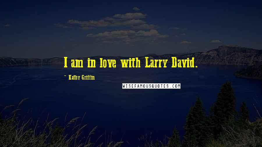 Kathy Griffin Quotes: I am in love with Larry David.