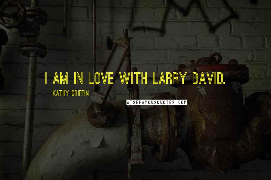 Kathy Griffin Quotes: I am in love with Larry David.