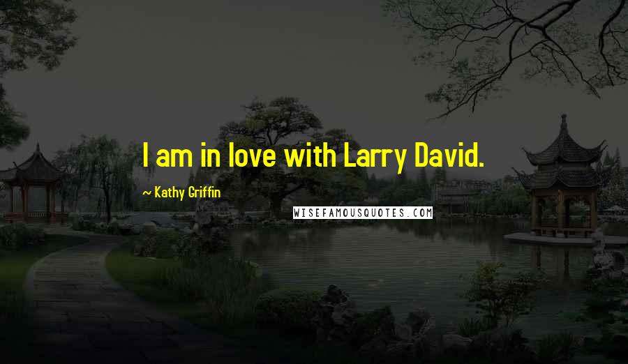 Kathy Griffin Quotes: I am in love with Larry David.