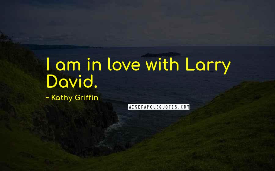 Kathy Griffin Quotes: I am in love with Larry David.