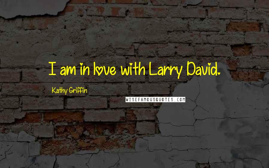 Kathy Griffin Quotes: I am in love with Larry David.