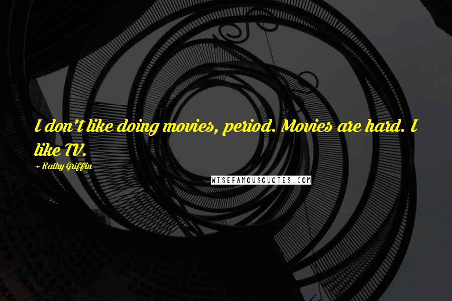 Kathy Griffin Quotes: I don't like doing movies, period. Movies are hard. I like TV.